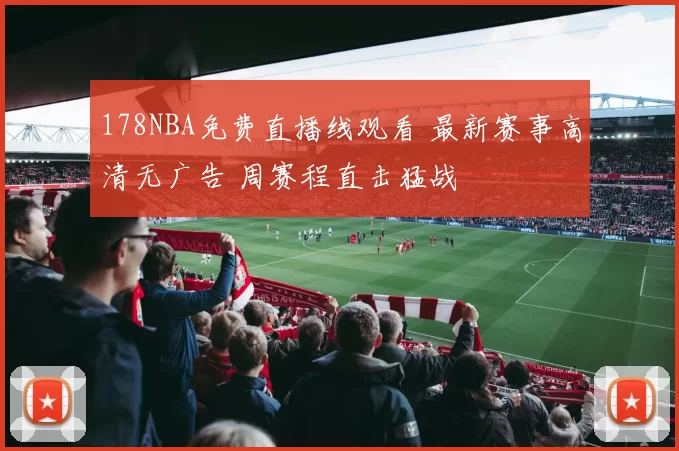 178NBA免费直播线观看 最新赛事高清无广告 周赛程直击猛战