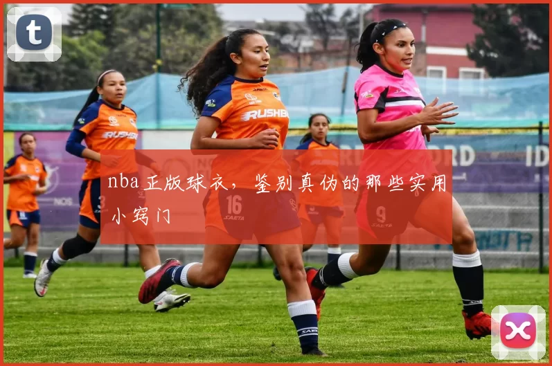 nba正版球衣，鉴别真伪的那些实用小窍门