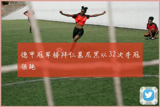 德甲冠军榜拜仁慕尼黑以32次夺冠领跑