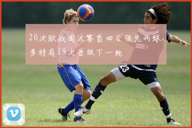 20次欧战淘汰赛首回合领先两球,多特有19次晋级下一轮