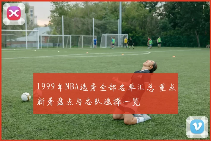 1999年NBA选秀全部名单汇总 重点新秀盘点与各队选择一览