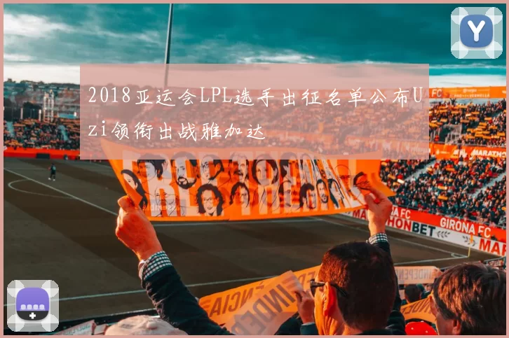 2018亚运会LPL选手出征名单公布Uzi领衔出战雅加达