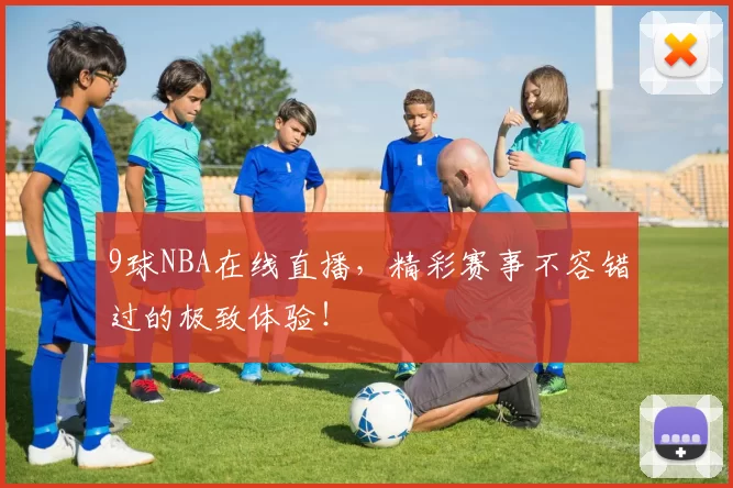 9球NBA在线直播，精彩赛事不容错过的极致体验！