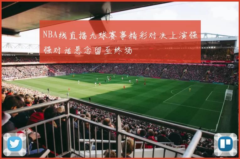 NBA线直播九球赛事精彩对决上演强强对话悬念留至终场