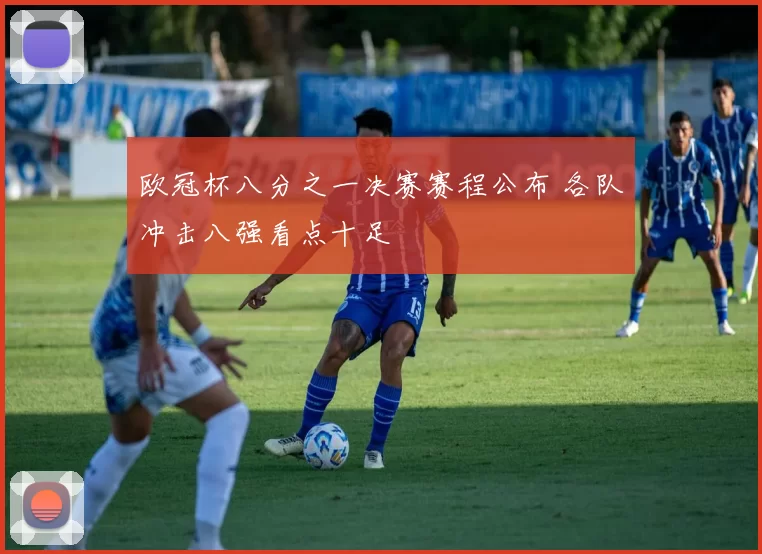 欧冠杯八分之一决赛赛程公布 各队冲击八强看点十足