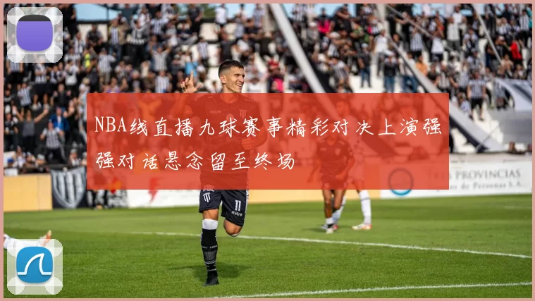 NBA线直播九球赛事精彩对决上演强强对话悬念留至终场