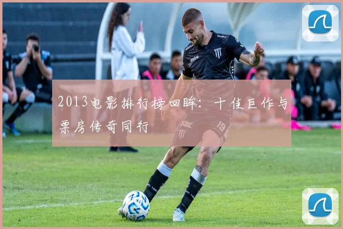 2013电影排行榜回眸：十佳巨作与票房传奇同行