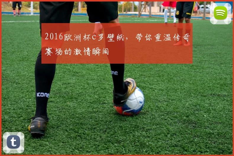 2016欧洲杯c罗壁纸，带你重温传奇赛场的激情瞬间