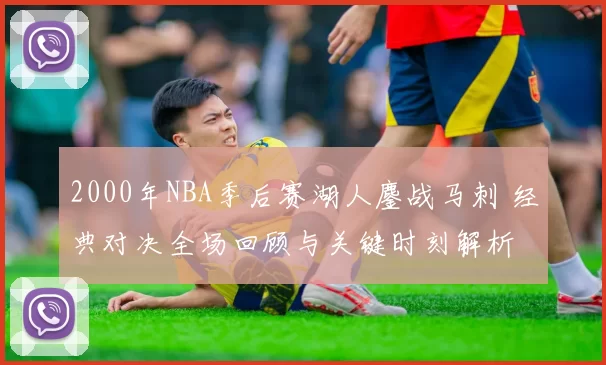 2000年NBA季后赛湖人鏖战马刺 经典对决全场回顾与关键时刻解析