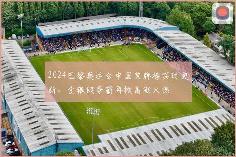 2024巴黎奥运会中国奖牌榜实时更新，金银铜争霸再掀高潮火热