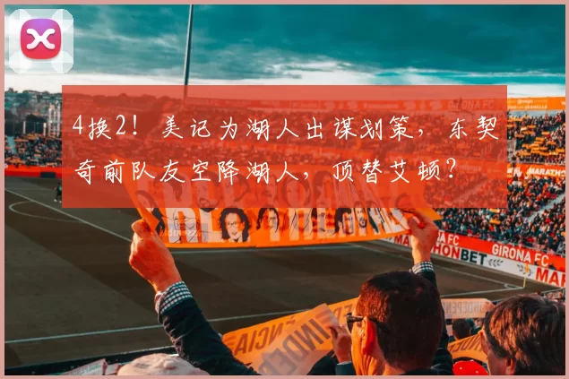 4换2!美记为湖人出谋划策,东契奇前队友空降湖人,顶替艾顿?