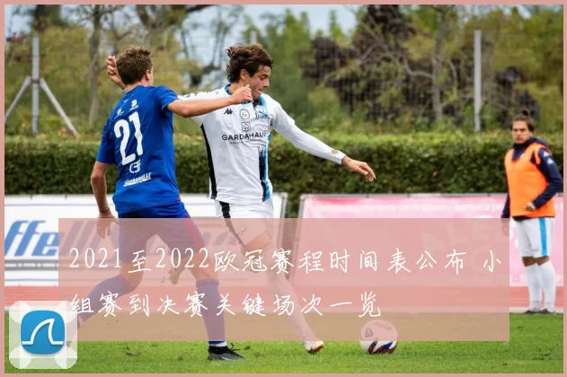 2021至2022欧冠赛程时间表公布 小组赛到决赛关键场次一览