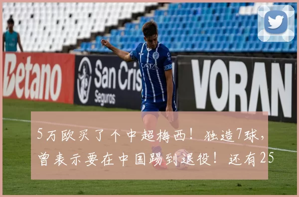 5万欧买了个中超梅西！独造7球，曾表示要在中国踢到退役！还有25场没踢_云南_助攻_玉昆