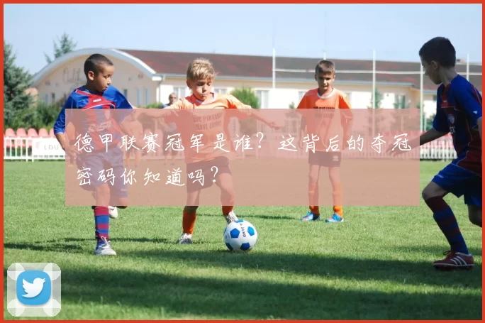 德甲联赛冠军是谁？这背后的夺冠密码你知道吗？