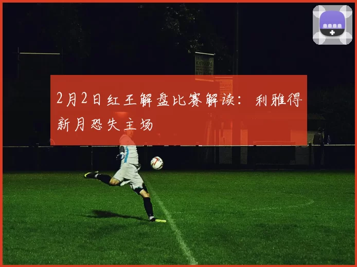 2月2日红王解盘比赛解读：利雅得新月恐失主场