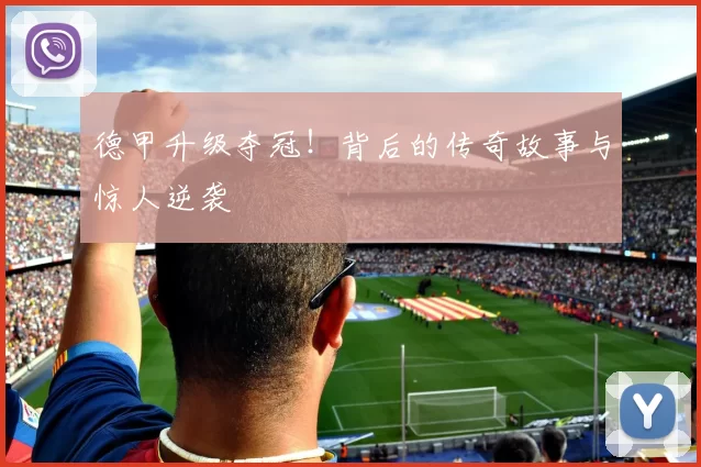 德甲升级夺冠！背后的传奇故事与惊人逆袭