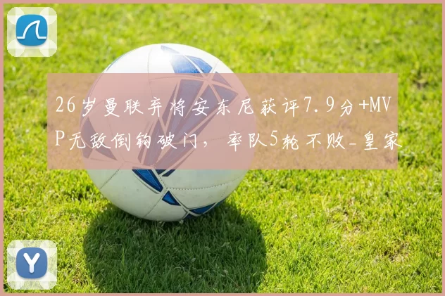 26岁曼联弃将安东尼获评7.9分+MVP无敌倒钩破门，率队5轮不败_皇家贝蒂斯_塞维利亚队_西甲