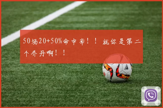 50场20+50%命中率！！就你是第二个乔丹啊！！