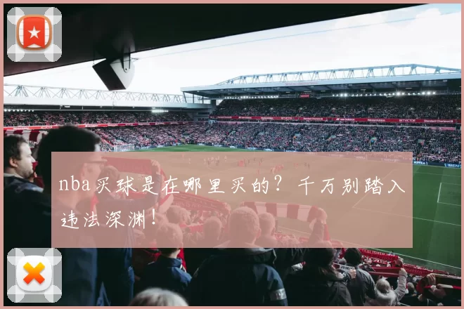 nba买球是在哪里买的？千万别踏入违法深渊！