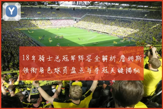 18年骑士总冠军阵容全解析 詹姆斯领衔角色球员盘点与夺冠关键揭秘