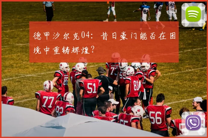 德甲沙尔克04：昔日豪门能否在困境中重铸辉煌？