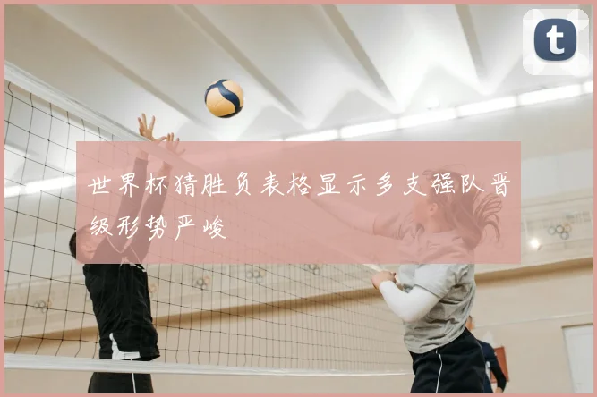 世界杯猜胜负表格显示多支强队晋级形势严峻