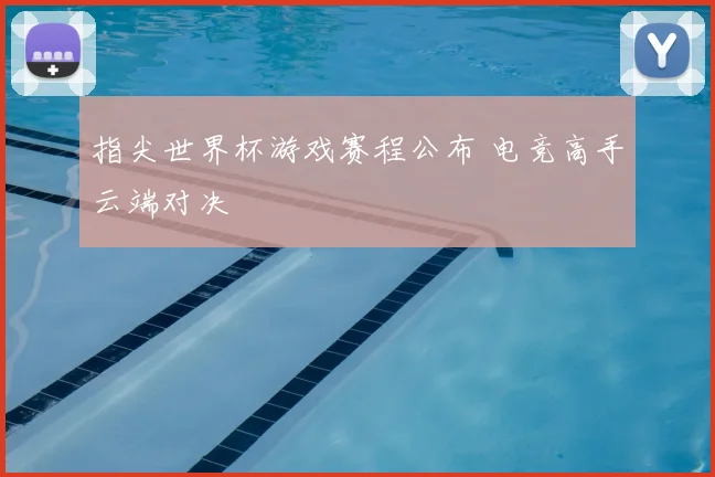 指尖世界杯游戏赛程公布 电竞高手云端对决