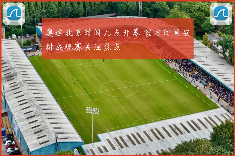 奥运北京时间几点开幕 官方时间安排成观赛关注焦点