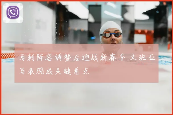 马刺阵容调整后迎战新赛季 文班亚马表现成关键看点