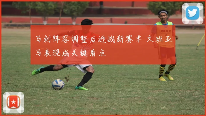 马刺阵容调整后迎战新赛季 文班亚马表现成关键看点