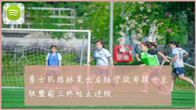 勇士队格林复出后防守效率提升至联盟前三终结五连败