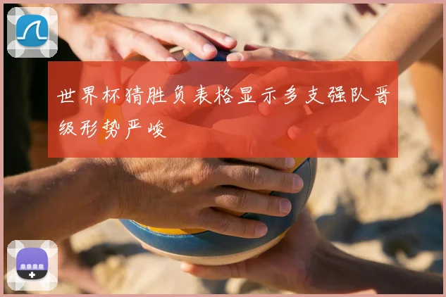 世界杯猜胜负表格显示多支强队晋级形势严峻